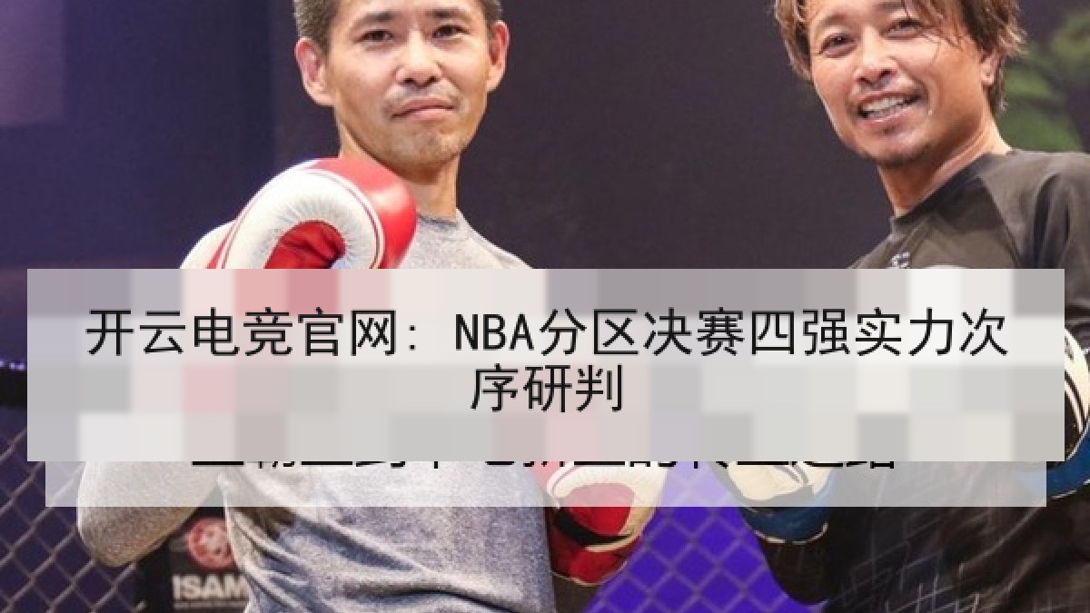 开云电竞官网: NBA分区决赛四强实力次序研判 开云电竞官网: NBA分区决赛四强实力次序研判