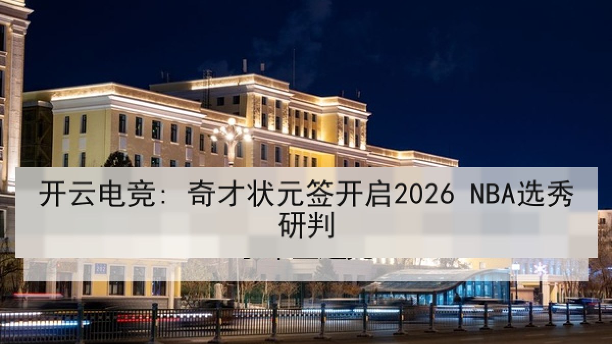 开云电竞: 奇才状元签开启2026 NBA选秀研判