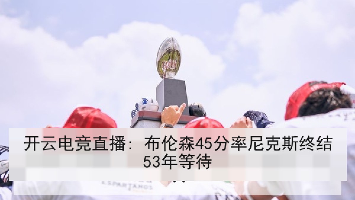 开云电竞直播: 布伦森45分率尼克斯终结53年等待