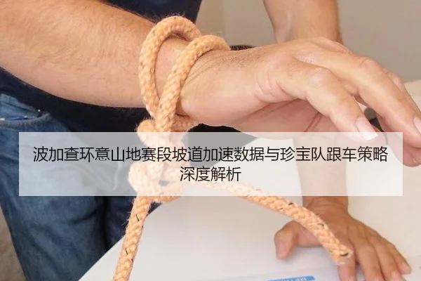 波加查环意山地赛段坡道加速数据与珍宝队跟车策略深度解析