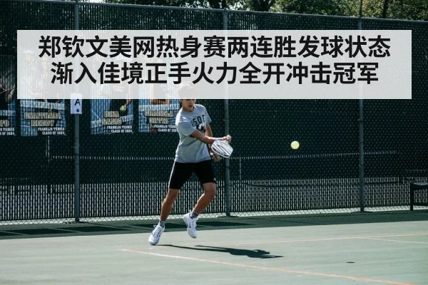 郑钦文美网热身赛两连胜发球状态渐入佳境正手火力全开冲击冠军