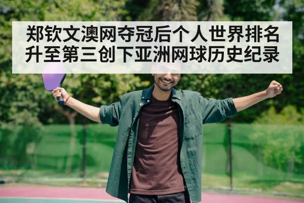 郑钦文澳网夺冠后个人世界排名升至第三创下亚洲网球历史纪录
