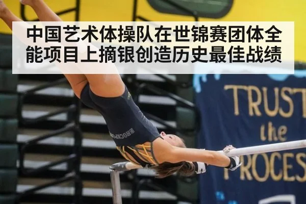 中国艺术体操队在世锦赛团体全能项目上摘银创造历史最佳战绩