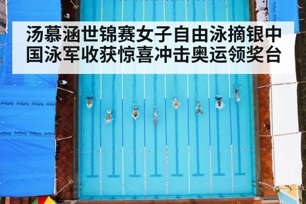 汤慕涵世锦赛女子自由泳摘银中国泳军收获惊喜冲击奥运领奖台