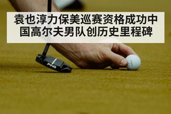 袁也淳力保美巡赛资格成功中国高尔夫男队创历史里程碑