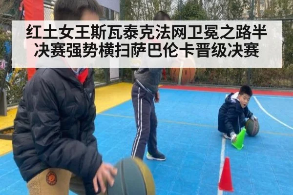 红土女王斯瓦泰克法网卫冕之路半决赛强势横扫萨巴伦卡晋级决赛