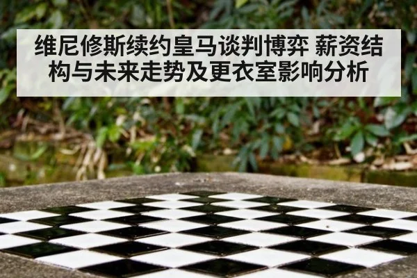 维尼修斯续约皇马谈判博弈 薪资结构与未来走势及更衣室影响分析